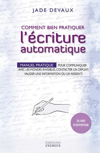 Comment bien pratiquer l'ecriture automatique. Manuel pratique pour communiquer avec les mondes invisibles, contacter un défunt, valider une information ou un ressenti