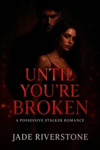 Until You're Broken: A Possessive Stalker Romance