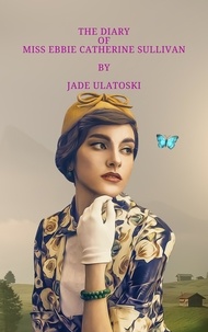  Jade Ulatoski - The Diary of Miss Ebbie Catherine Sullivan.