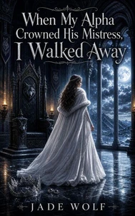 When My Alpha Crowned His Mistress, I Walked Away