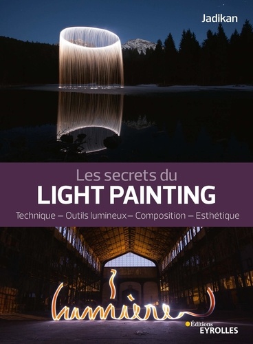 Les secrets du light painting. Technique, outils lumineux, composition, esthétique