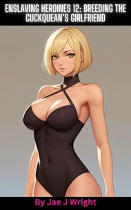 Enslaving Heroines 12: Breeding the Cuckquean’s Girlfriend