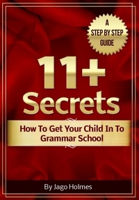  Jago Holmes - 11 Plus Secrets - How To Get Your Child In To Grammar School.