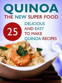  Jago Holmes - Quinoa - The New Superfood: 25 Delicious, Easy To Make Quinoa Recipes.
