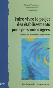Faire Vivre Le Projet Des Etablissements Pour Personnes Agees. Manuel Des Pratiques Du Projet De Vie