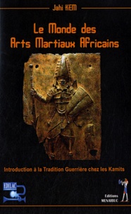 Jahi Kem - Le Monde des Arts Martiaux Africains - Introduction à la Tradition Guerrière chez les Kamits.
