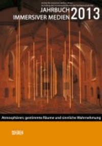 Jahrbuch immersiver Medien 2013 - Atmosphären: Gestimmte Räume  und sinnliche Wahrnehmung.
