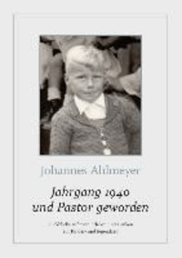 Jahrgang 1940 und Pastor geworden - Rückblicke auf mein Erleben und Denken zur Kinder- und Jugendzeit.