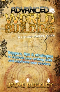 Advanced Worldbuilding - A Creative Writing Guide: Triggers, Tips &amp; Strategies to Explode Your Writing Skills and Captivate Your Readers.