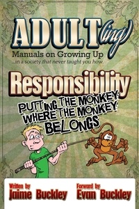  Jaime Buckley - Responsibility - Putting the Monkey Where the Monkey Belongs - ADULT(ing): Manuals on growing up in a society that never taught you how, #2.