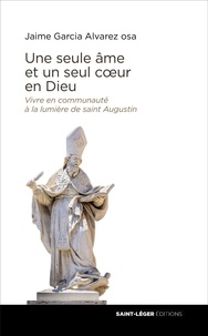 Jaime Garcia Alvarez - Une seule âme et un seul coeur en Dieu - Vivre en communauté à la lumière de saint Augustin.