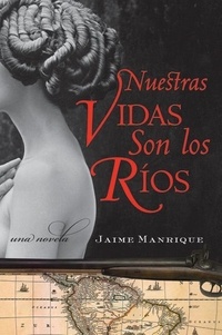 Jaime Manrique - Nuestras Vidas Son los Rios - Una Novela.