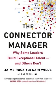 Jaime Roca et Sari Wilde - The Connector Manager - Why Some Leaders Build Exceptional Talent—and Others Don’t.