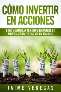  JAIME VENEGAS - Cómo Invertir en Acciones: Cómo Multiplicar tu Dinero Invirtiendo de Manera Segura y Eficiente en Acciones.