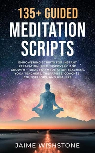 135+ Guided Meditation Script - Empowering Scripts for Instant Relaxation, Self-Discovery, and Growth – Ideal for Meditation Teachers, Yoga Teachers, Therapists, Coaches, Counsellors, and Healers