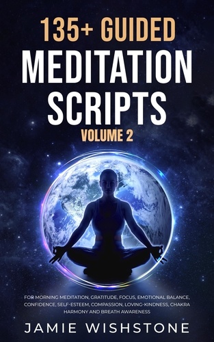  Jaime Wishstone - 135+ Guided Meditation Scripts (Volume 2) For Morning Meditation, Gratitude, Focus, Emotional Balance, Confidence, Self-Esteem, Compassion, Loving-Kindness, Chakra Harmony And Breath Awareness..