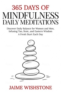  Jaime Wishstone - 365 Days Of Mindfulness: Daily Meditations - Discover Daily Balance for Women and Men, Infusing Tao, Stoic, and Eastern Wisdom - A Fresh Start Each Day.