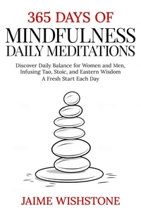 365 Days Of Mindfulness: Daily Meditations - Discover Daily Balance for Women and Men, Infusing Tao, Stoic, and Eastern Wisdom - A Fresh Start Each Day