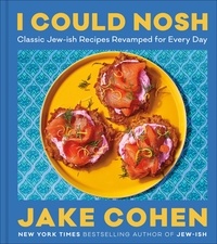 Jake Cohen - I Could Nosh - Classic Jew-ish Recipes Revamped for Every Day.