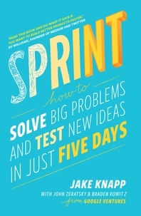Jake Knapp et John Zeratsky - Sprint - the bestselling guide to solving business problems and testing new ideas the Silicon Valley way.