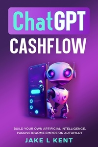  Jake L Kent - ChatGPT Cashflow Build Your own Artificial Intelligence, Passive Income Empire on Autopilot.