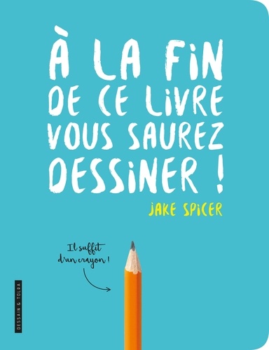 Jake Spicer - A la fin de ce livre vous saurez dessiner.