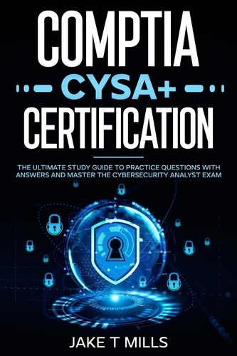  Jake T Mills - CompTIA CySA+ Certification The Ultimate Study Guide to Practice Questions With Answers and Master the Cybersecurity Analyst Exam.