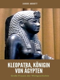 Jakob Abbott - Kleopatra, Königin von Ägypten - Große Frauen der Weltgeschichte.