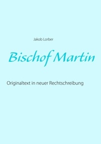 Jakob Lorber - Bischof Martin - Originaltext in neuer Rechtschreibung.
