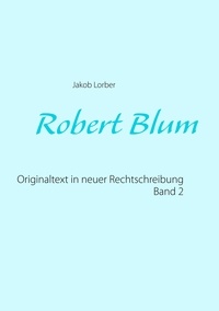 Jakob Lorber - Robert Blum 2 - Originaltext in neuer Rechtschreibung.