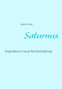 Jakob Lorber - Saturnus - Originaltext in neuer Rechtschreibung.