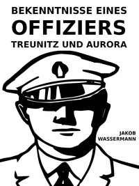 Jakob Wassermann - Bekenntnisse eines Offiziers - Treunitz und Aurora.