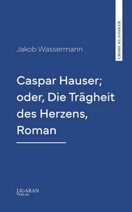 Caspar Hauser; oder, Die Trägheit des Herzens, Roman