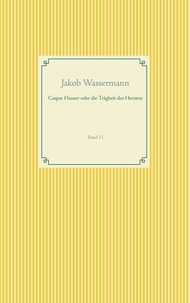 Jakob Wassermann - Caspar Hauser oder die Trägheit des Herzens - Band 11.
