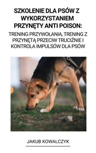 Szkolenie dla Psów z  Wykorzystaniem Przynęty Anti Poison: Trening Przywołania, Trening z Przynętą Przeciw Truciźnie i Kontrola Impulsów dla Psów