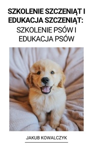  Jakub Kowalczyk - Szkolenie Szczeniąt i Edukacja Szczeniąt: Szkolenie Psów i Edukacja Psów.