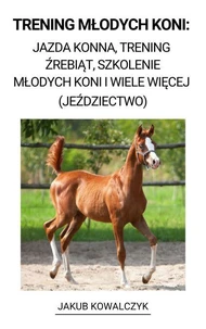 Trening Młodych Koni: Jazda Konna, Trening źrebiąt, Szkolenie Młodych Koni i Wiele Więcej (Jeździectwo)