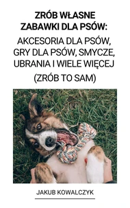 Zrób Własne Zabawki dla Psów: Akcesoria dla Psów, Gry dla Psów, Smycze, Ubrania i Wiele Więcej  (Zrób to Sam)