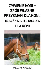 Żywienie Koni –  Zrób Własne Przysmaki dla Koni: Książka Kucharska dla Koni