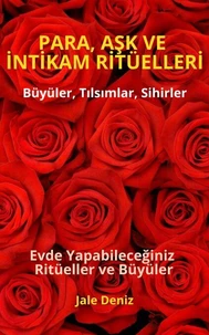 PARA, AŞK VE İNTİKAM RİTÜELLERİ - Evde Yapabileceğiniz Ritüeller, Büyüler ve Tılsımlar - Zengin Olmak Mümkün