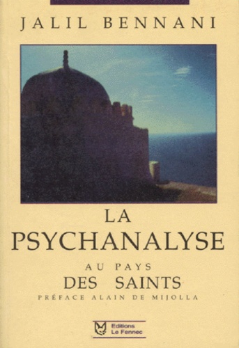 Jalil Bennani - La Psychanalyse Au Pays Des Saints. Les Debuts De La Psychiatrie Et De La Psychanalyse Au Maroc.