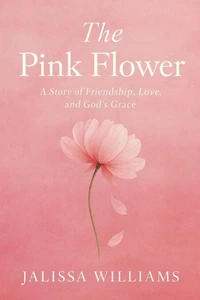 The Pink Flower: A story of love, friendship, &amp; God’s Grace