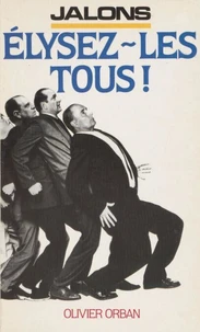 Élysez-les tous !. (suivi d'un) Projet de Constitution dodécaphonique. (enrichi d'une) Galerie de portraits des présidentiables par leurs auteurs d'élection
