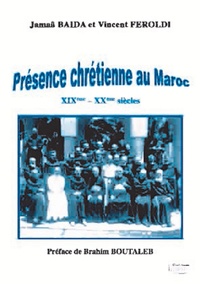 Jamaa Balda et Vincent Feroldi - Présence chrétienne au Maroc : XIXe-XXe siècles.