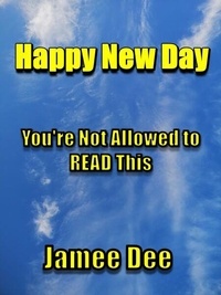 Télécharger le format pdf gratuit ebook Happy New Day You're Not Allowed to Read This - Happy New Day, #1 (Litterature Francaise) par Jamee Dee