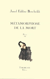 Jamel Eddine Bencheikh - Poésie - Tome 3, Métamorphose de la mort.