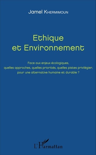 Ethique et Environnement. Face aux enjeux écologiques, quelles approches, quelles priorités, quelles pistes privilégier, pour une alternative humaine et durable ?