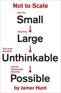 Jamer Hunt - Not to Scale - How the Small Becomes Large, the Large Becomes Unthinkable, and the Unthinkable Becomes Possible.