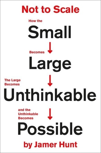 Not to Scale. How the Small Becomes Large, the Large Becomes Unthinkable, and the Unthinkable Becomes Possible