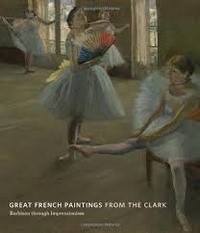 James A. Ganz et Richard Robson Brettell - Great French Paintings from the Clark - Barbizon Through Impressionism.